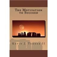 The Motivation to Succeed by Turner, Kevin John, II, 9781505734935