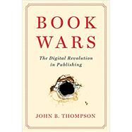 Book Wars The Digital Revolution in Publishing by Thompson, John B., 9781509554935