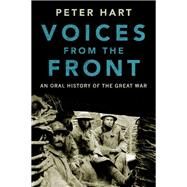 Voices from the Front An Oral History of the Great War by Hart, Peter, 9780190464936