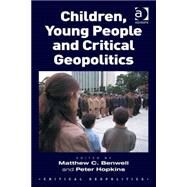 Children, Young People and Critical Geopolitics by Benwell,Matthew C., 9781472444936