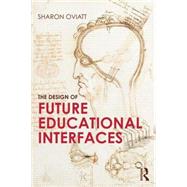 The Design of Future Educational Interfaces by Oviatt; Sharon, 9780415894937