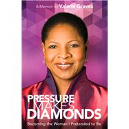 Pressure Makes Diamonds Becoming the Woman I Pretended to Be by Graves, Valerie, 9781617754937