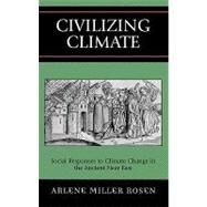 Civilizing Climate Social Responses to Climate Change in the Ancient Near East by Rosen, Arlene Miller, 9780759104938