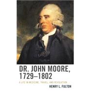 Dr. John Moore, 17291802 A Life in Medicine, Travel, and Revolution by Fulton, Henry L., 9781611494938