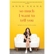 So Much I Want to Tell You Letters to My Little Sister by AKANA, ANNA, 9780399594939
