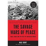 The Savage Wars of Peace Small Wars and the Rise of American Power by Boot, Max, 9780465064939