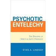 Psychotic Entelechy The Dangers of Spiritual Gifts Theology by Lindsay, Stan A., 9780761834939