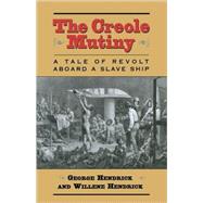The Creole Mutiny A Tale of Revolt Aboard a Slave Ship by Hendrick, George; Hendrick, Willene, 9781566634939