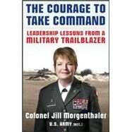 The Courage to Take Command: Leadership Lessons from a Military Trailblazer by Morgenthaler, Jill, 9780071834940