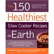 The 150 Healthiest Slow Cooker Recipes on Earth The Surprising Unbiased Truth About How to Make Nutritious and Delicious Meals that are Ready When You Are by Bowden, Jonny; Bessinger, Jeannette, 9781592334940