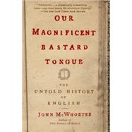 Our Magnificent Bastard Tongue The Untold History of English by McWhorter, John, 9781592404940