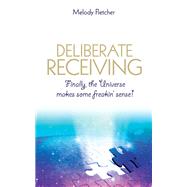 Deliberate Receiving Finally, the Universe Makes Some Freakin' Sense! by Fletcher, Melody, 9781781804940