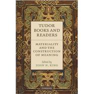 Tudor Books and Readers: Materiality and the Construction of Meaning by Edited by John N. King, 9780521514941