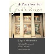 A Passion for God's Reign by Moltmann, Jurgen; Wolterstorff, Nicholas; Charry, Ellen T., 9780802844941