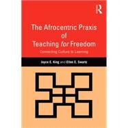 The Afrocentric Praxis of Teaching for Freedom: Connecting Culture to Learning by King; Joyce E., 9781138904941