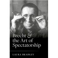 Brecht and the Art of Spectatorship by Bradley, Laura, 9780198934943