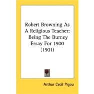 Robert Browning As a Religious Teacher : Being the Burney Essay For 1900 (1901) by Pigou, Arthur Cecil, 9780548704943