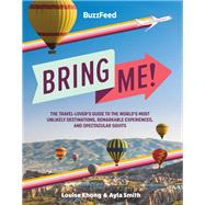 BuzzFeed: Bring Me! The Travel-Lovers Guide to the Worlds Most Unlikely Destinations, Remarkable Experiences, and Spectacular Sights by Unknown, 9780762474943