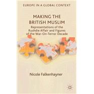 Making the British Muslim Representations of the Rushdie Affair and Figures of the War-On-Terror Decade by Falkenhayner, Nicole, 9781137374943