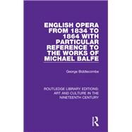 English Opera from 1834 to 1864 with Particular Reference to the Works of Michael Balfe by Biddlecombe; George, 9781138364943