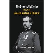 The Democratic Soldier The life of General Gustave P. Cluseret by Phalen, William J., 9789384464943