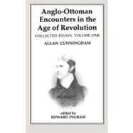 Anglo-Ottoman Encounters in the Age of Revolution: The Collected Essays of Allan Cunningham, Volume 1 by Ingram,Edward;Ingram,Edward, 9780714634944