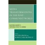 Media Transformations in the Post-Communist World Eastern Europe's Tortured Path to Change by Gross, Peter; Jakubowicz, Karol, 9780739174944