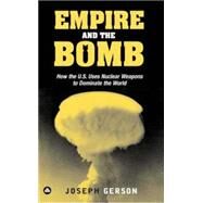 Empire and the Bomb How the U.S. Uses Nuclear Weapons to Dominate the by Gerson, Joseph; Bello, Walden, 9780745324944