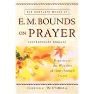 Complete Works of E. M. Bounds on Prayer : Experience the Wonders of God through Prayer by Bounds, E. M., 9780801064944