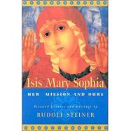 Isis Mary Sophia : Her Mission and Ours by Steiner, Rudolf; Bamford, Christopher; Bamford, Christopher, 9780880104944