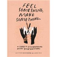 Feel Something, Make Something A Guide to Collaborating with Your Emotions by Metz, Caitlin, 9780593234945