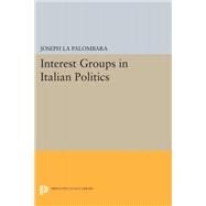 Interest Groups in Italian Politics by La Palombara, Joseph, 9780691624945