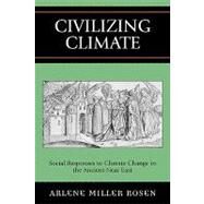 Civilizing Climate Social Responses to Climate Change in the Ancient Near East by Rosen, Arlene Miller, 9780759104945
