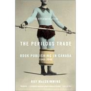 The Perilous Trade Book Publishing in Canada, 1946-2006 by MACSKIMMING, ROY, 9780771054945