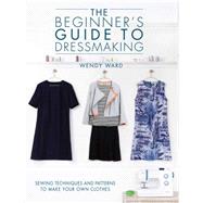 The Beginner's Guide to Dressmaking by Ward, Wendy, 9781446304945