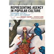 Representing Agency in Popular Culture Children and Youth on Page, Screen, and In Between by Castro, Ingrid E.; Clark, Jessica; Boyer-Kelly, Michelle Nicole; Buckingham, David; Castro, Ingrid E.; Chen, Shih-Wen Sue; Clark, Jessica; Collins, Tabitha Parry; Cornelius, Michael G.; Fahrenbruck, Mary L.; Hartung, Catherine; Höing, Anja; Kerr, John; La, 9781498574945