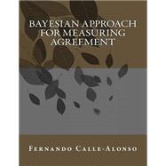 Bayesian Approach for Measuring Agreement by Calle-Alonso, Fernando, Ph.D., 9781505874945