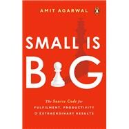 Small Is Big The Source Code for Fulfillment, Productivity, and Extraordinary Results by Agarwal, Amit, 9780143454946