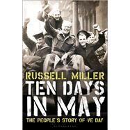Ten Days in May The People's Story of VE Day by Miller, Russell; Miller, Renate, 9781448204946