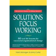 Solutions Focus Working : 80 Real Life Lessons for Successful Organisational Change by McKergow, Mark; Clarke, Jenny, 9780954974947
