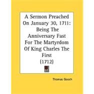 Sermon Preached on January 30 1711 : Being the Anniversary Fast for the Martyrdom of King Charles the First (1712) by Gooch, Thomas, 9780548824948