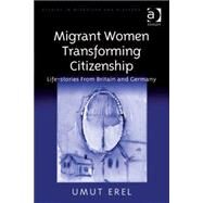 Migrant Women Transforming Citizenship: Life-stories From Britain and Germany by Erel,Umut, 9780754674948
