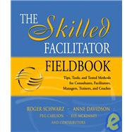 The Skilled Facilitator Fieldbook Tips, Tools, and Tested Methods for Consultants, Facilitators, Managers, Trainers, and Coaches by Schwarz, Roger; Davidson, Anne; Carlson, Peg; McKinney, Sue, 9780787964948