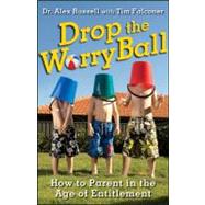 Drop the Worry Ball : How to Parent in the Age of Entitlement by Russell, Alex; Falconer, Tim, 9781118124949
