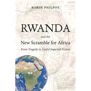 Rwanda and the New Scramble for Africa From Tragedy to Useful Imperial Fiction by Philpot, Robin, 9781926824949