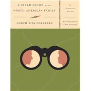 A Field Guide to the North American Family An Illustrated Novella by HALLBERG, GARTH RISK, 9781101874950