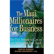 The Maui Millionaires for Business The Five Secrets to Get on the Millionaire Fast Track by Finkel, David M.; Kennedy, Diane, 9780470164952