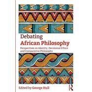 Debating African Philosophy: Perspectives on Identity, Decolonial Ethics and Comparative Philosophy by Hull; George, 9781138344952