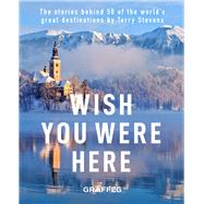 Wish You Were Here The Stories Behind 50 of the World's Great Destinations by Stevens, Terry, 9781913134952