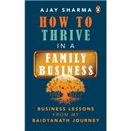 How to Thrive in a Family Business Business Lessons from my Baidyanath Journey by Sharma, Ajay, 9780143454953